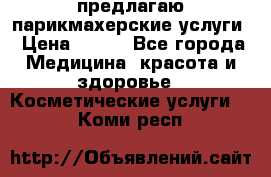 предлагаю парикмахерские услуги › Цена ­ 100 - Все города Медицина, красота и здоровье » Косметические услуги   . Коми респ.